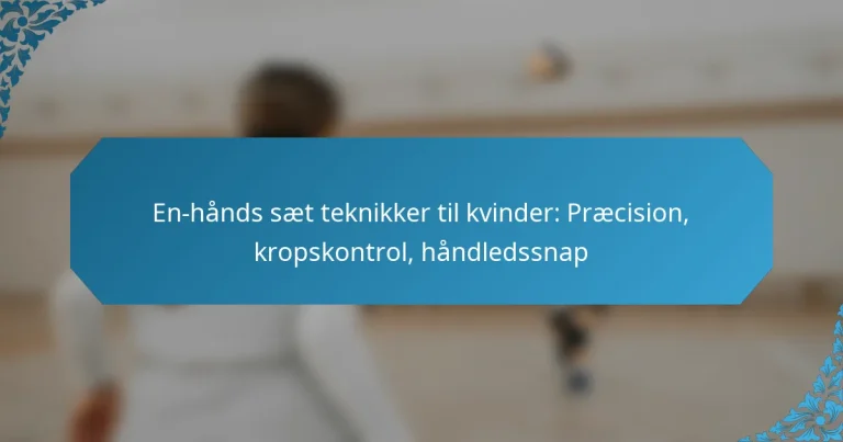 En-hånds sæt teknikker til kvinder: Præcision, kropskontrol, håndledssnap