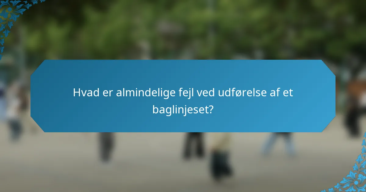 Hvad er almindelige fejl ved udførelse af et baglinjeset?