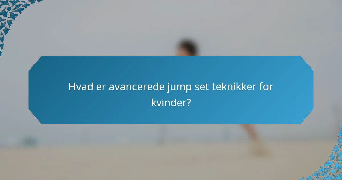Hvad er avancerede jump set teknikker for kvinder?