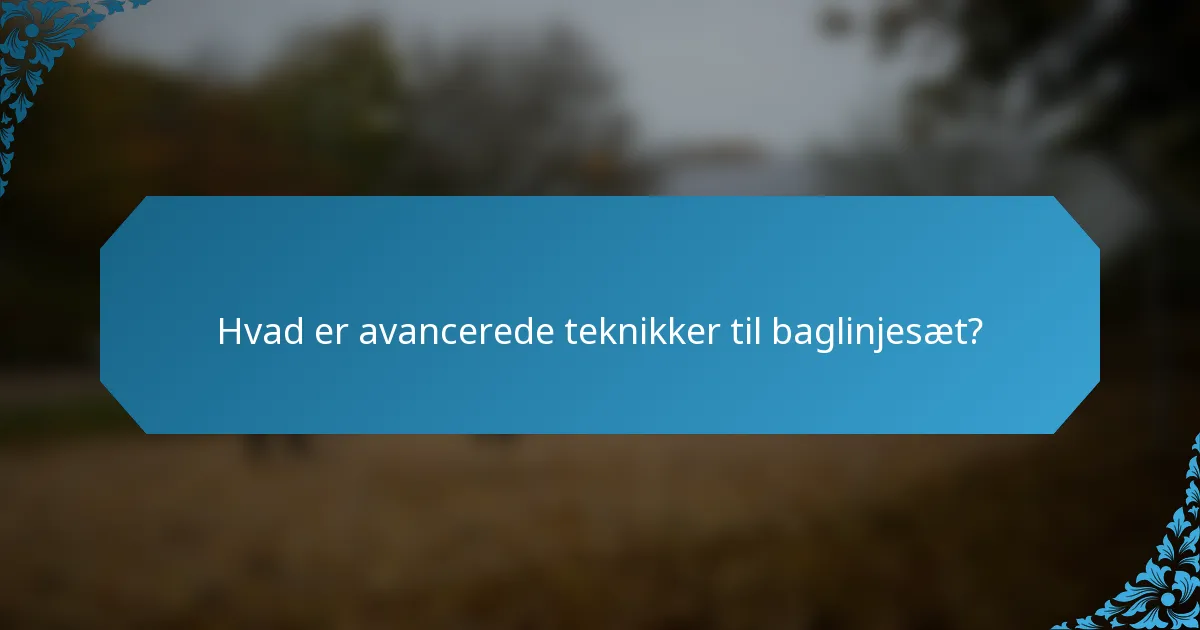 Hvad er avancerede teknikker til baglinjesæt?