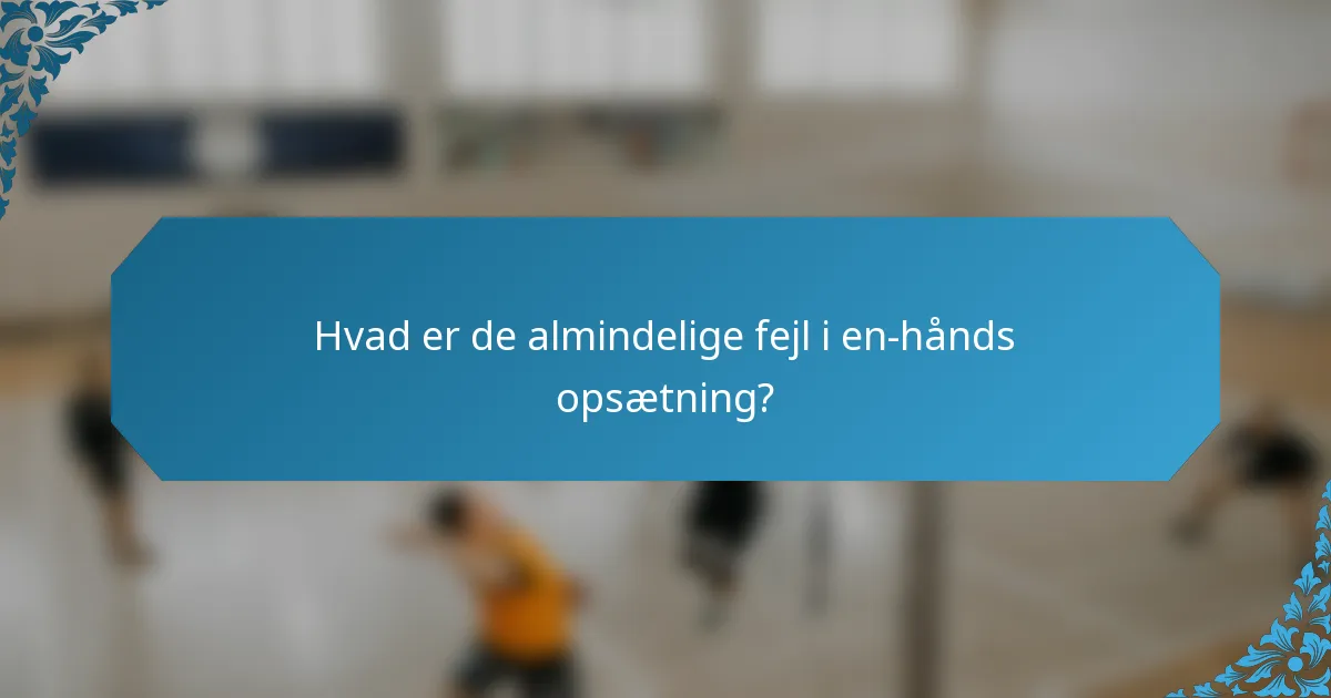 Hvad er de almindelige fejl i en-hånds opsætning?