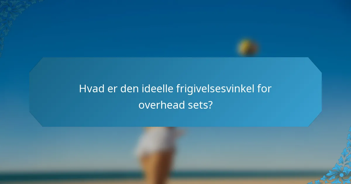 Hvad er den ideelle frigivelsesvinkel for overhead sets?