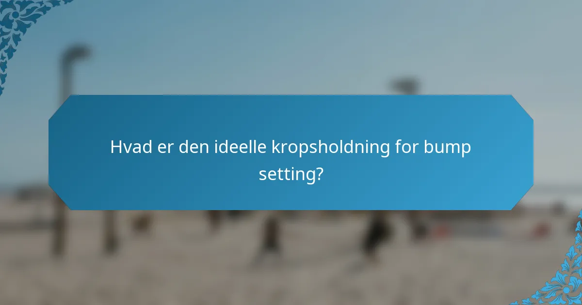 Hvad er den ideelle kropsholdning for bump setting?