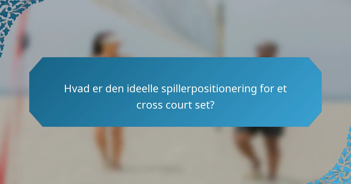 Hvad er den ideelle spillerpositionering for et cross court set?