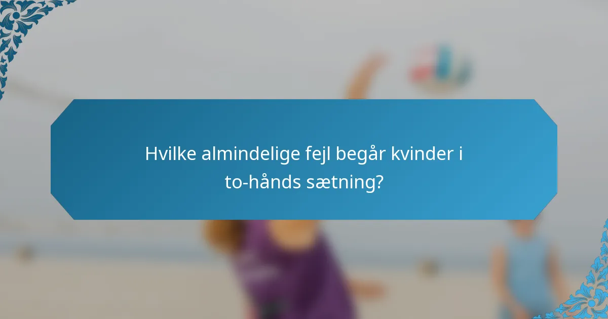 Hvilke almindelige fejl begår kvinder i to-hånds sætning?