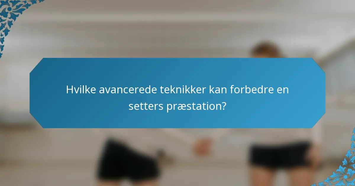 Hvilke avancerede teknikker kan forbedre en setters præstation?