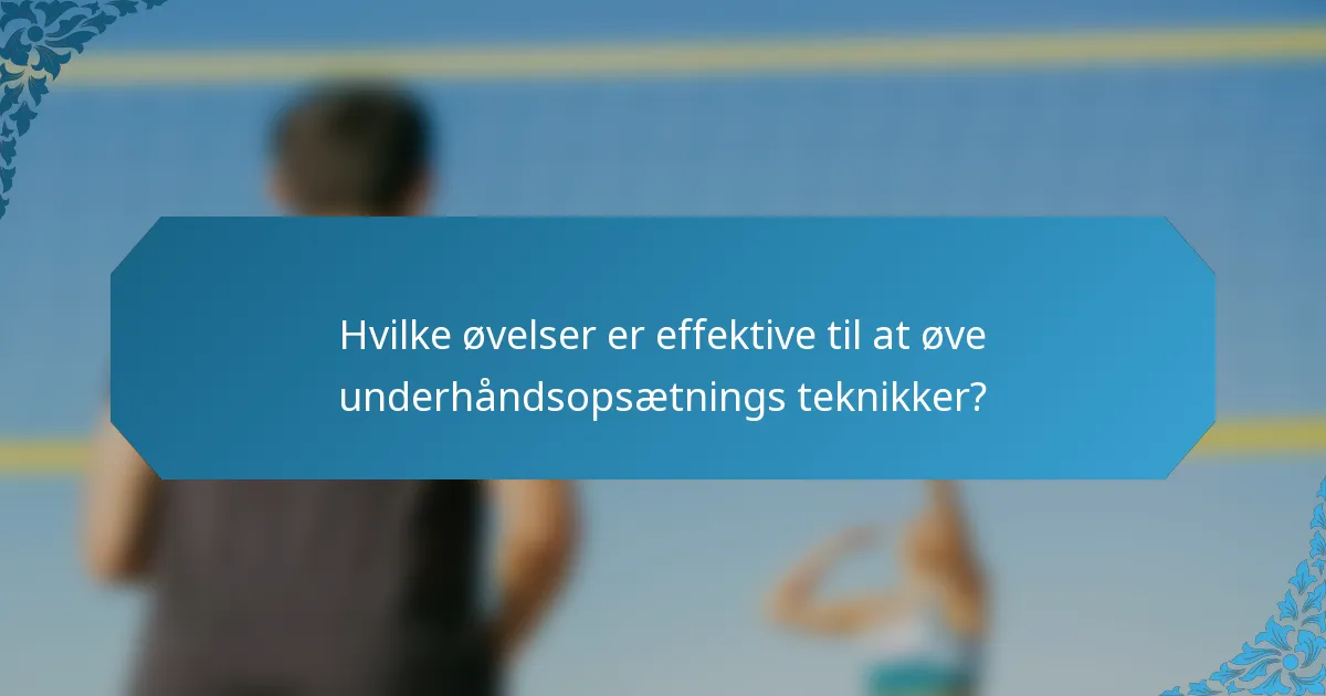 Hvilke øvelser er effektive til at øve underhåndsopsætnings teknikker?