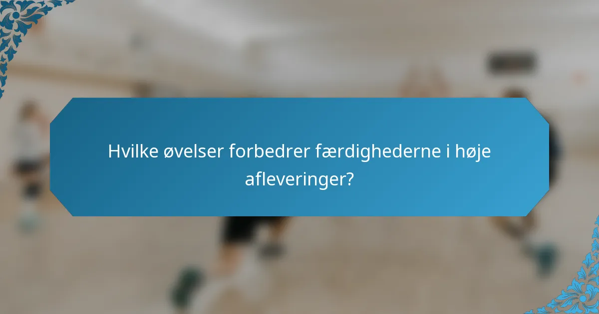 Hvilke øvelser forbedrer færdighederne i høje afleveringer?