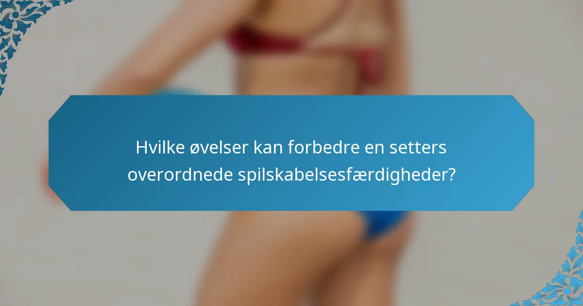 Hvilke øvelser kan forbedre en setters overordnede spilskabelsesfærdigheder?