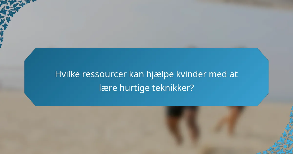 Hvilke ressourcer kan hjælpe kvinder med at lære hurtige teknikker?