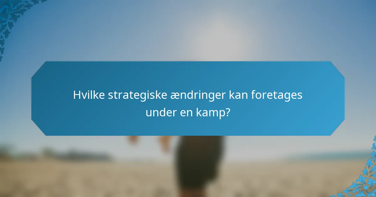 Hvilke strategiske ændringer kan foretages under en kamp?