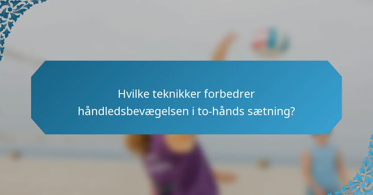 Hvilke teknikker forbedrer håndledsbevægelsen i to-hånds sætning?