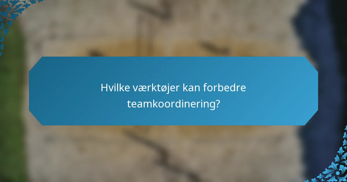 Hvilke værktøjer kan forbedre teamkoordinering?