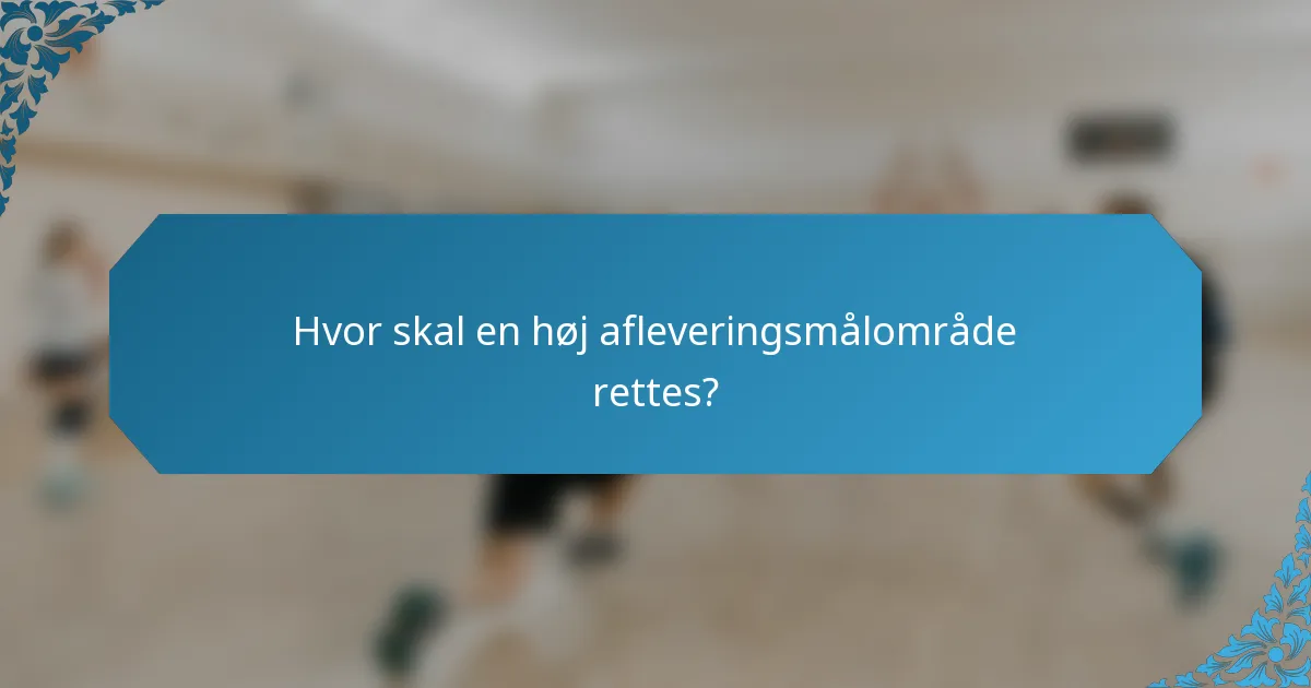 Hvor skal en høj afleveringsmålområde rettes?