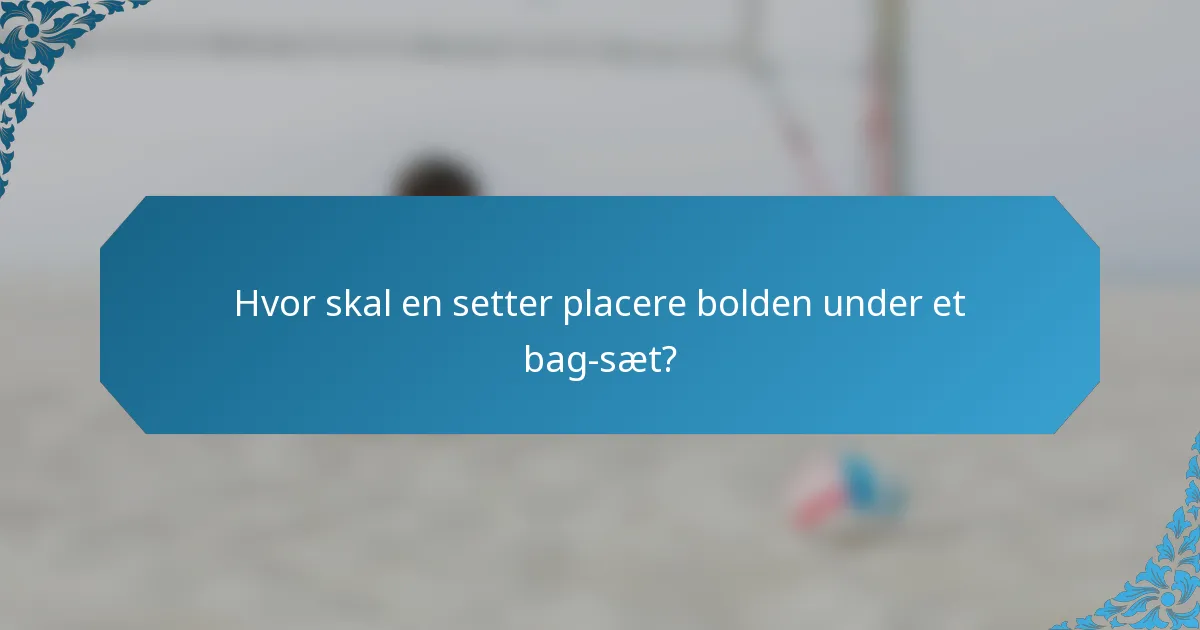Hvor skal en setter placere bolden under et bag-sæt?