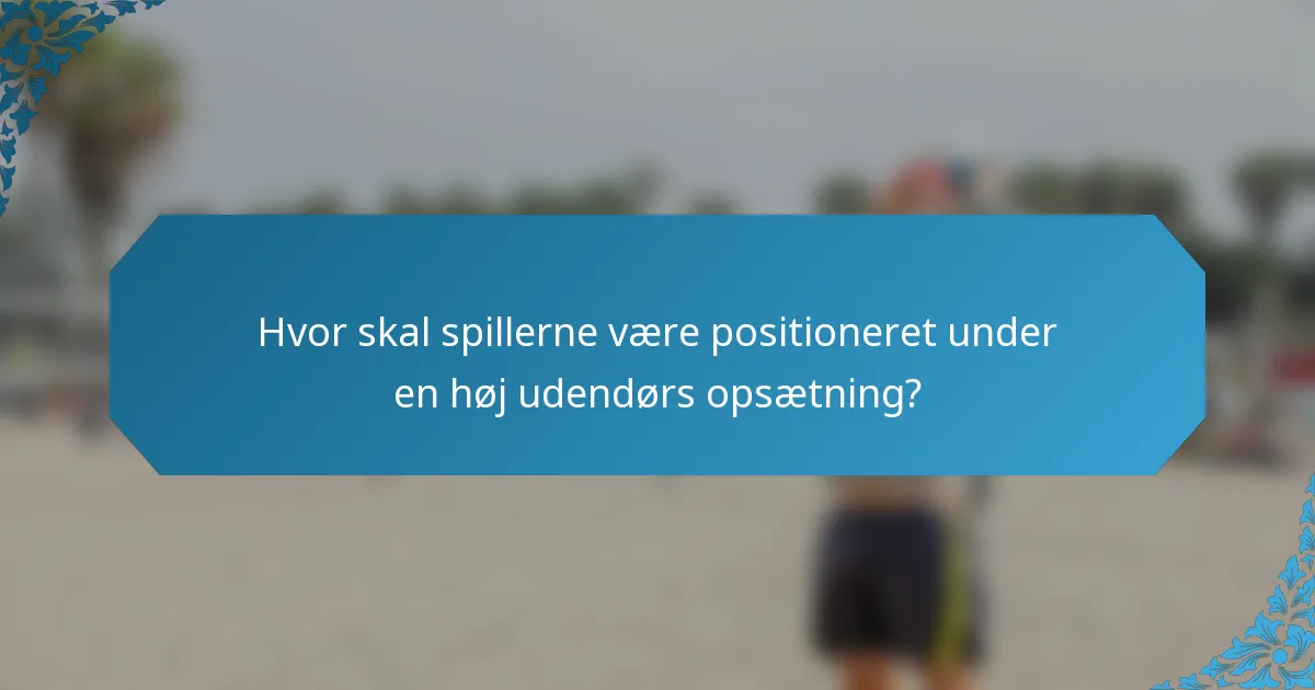 Hvor skal spillerne være positioneret under en høj udendørs opsætning?