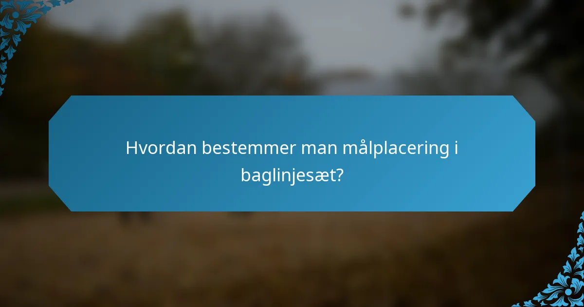 Hvordan bestemmer man målplacering i baglinjesæt?