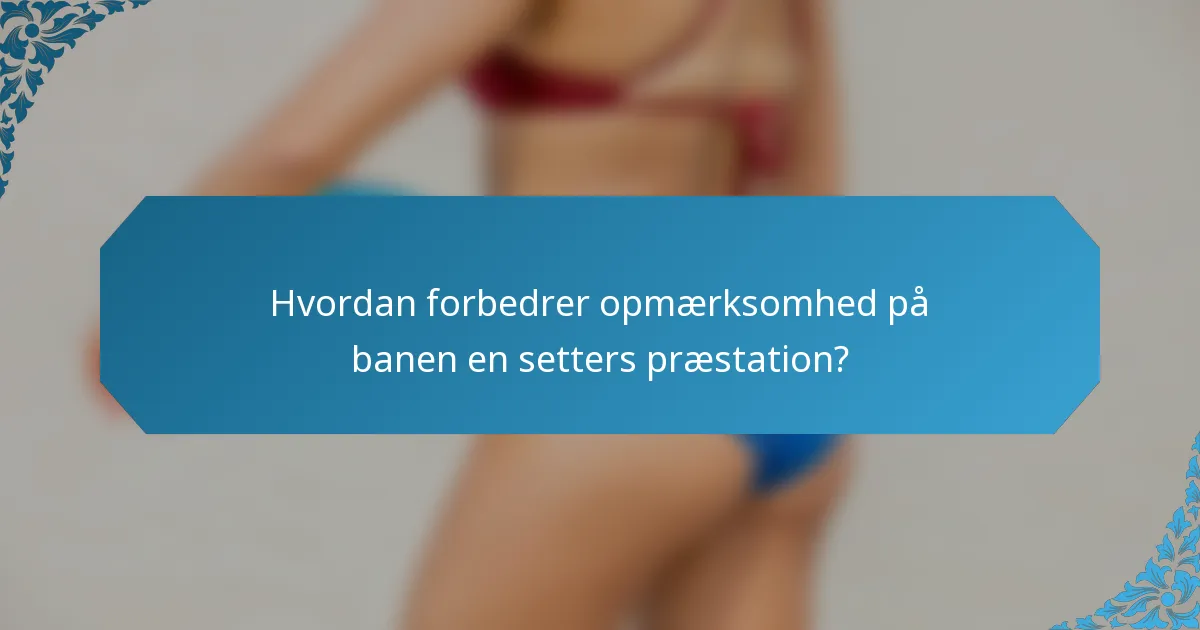 Hvordan forbedrer opmærksomhed på banen en setters præstation?