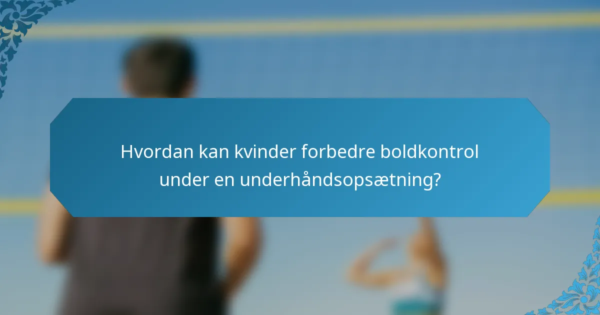 Hvordan kan kvinder forbedre boldkontrol under en underhåndsopsætning?