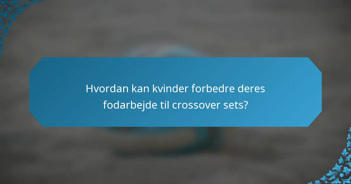 Hvordan kan kvinder forbedre deres fodarbejde til crossover sets?