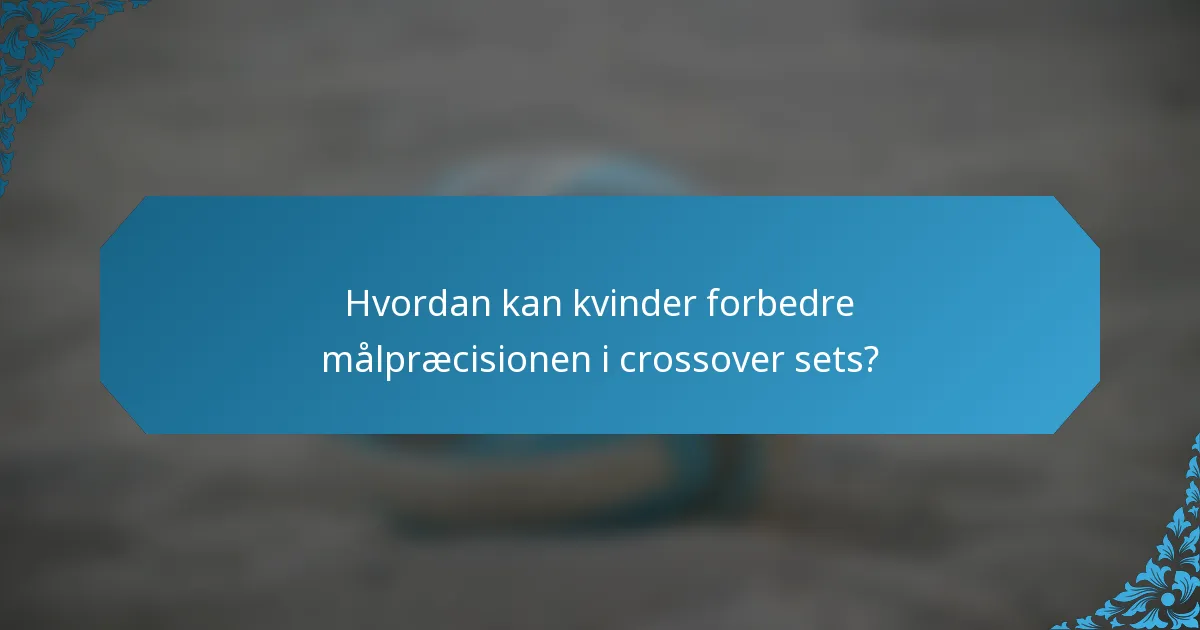 Hvordan kan kvinder forbedre målpræcisionen i crossover sets?