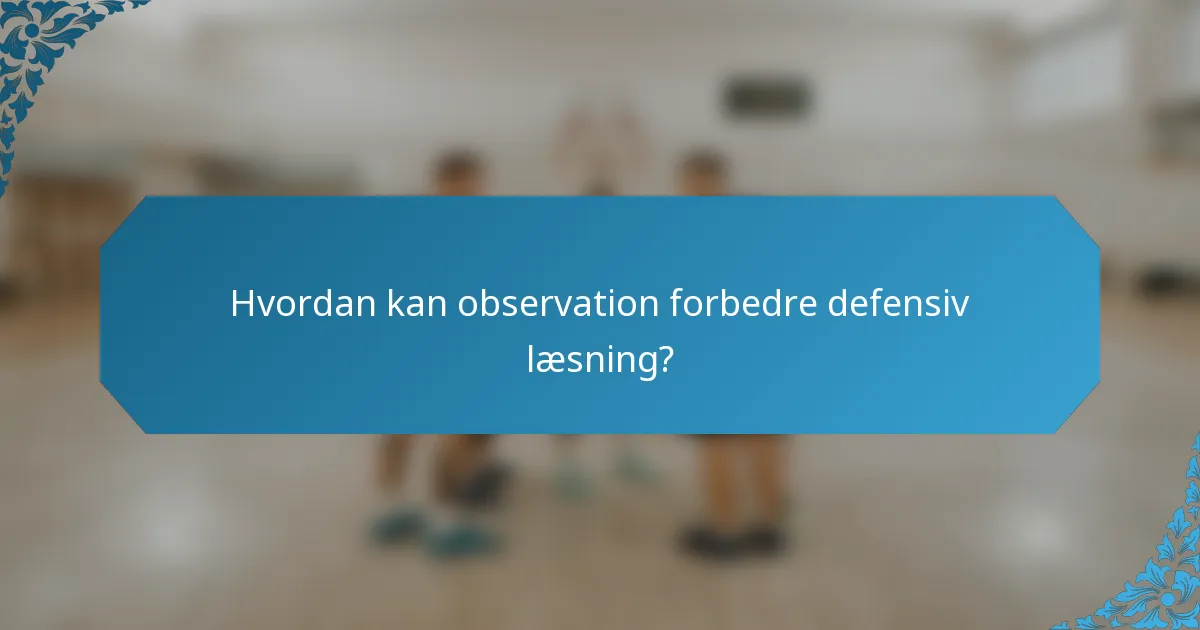 Hvordan kan observation forbedre defensiv læsning?