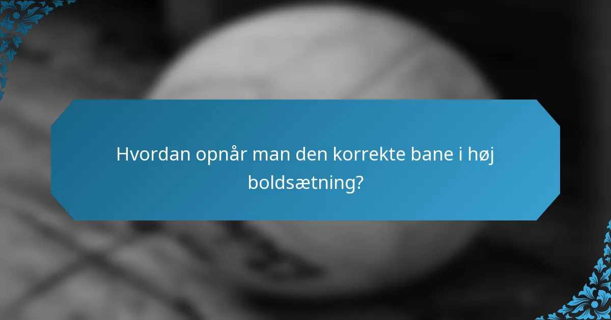 Hvordan opnår man den korrekte bane i høj boldsætning?