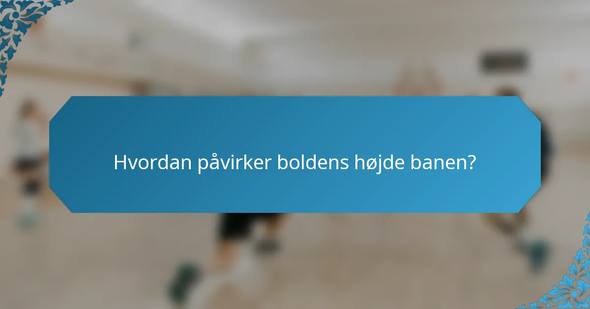 Hvordan påvirker boldens højde banen?