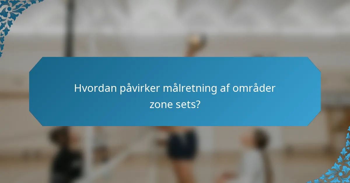 Hvordan påvirker målretning af områder zone sets?