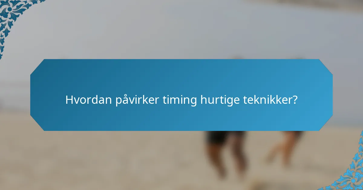 Hvordan påvirker timing hurtige teknikker?
