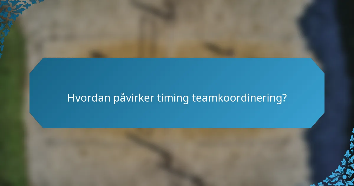 Hvordan påvirker timing teamkoordinering?