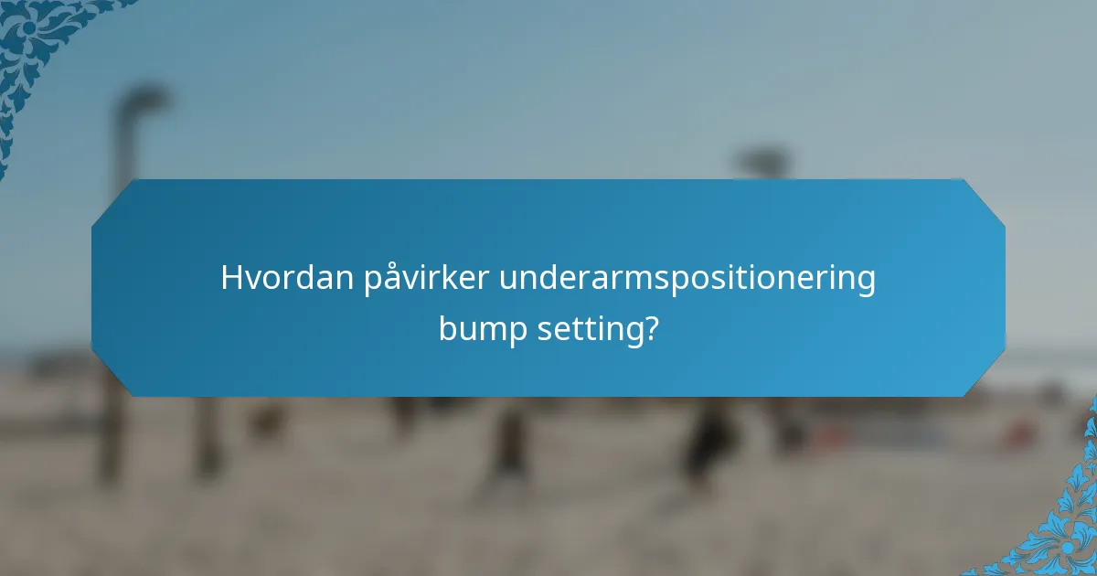 Hvordan påvirker underarmspositionering bump setting?