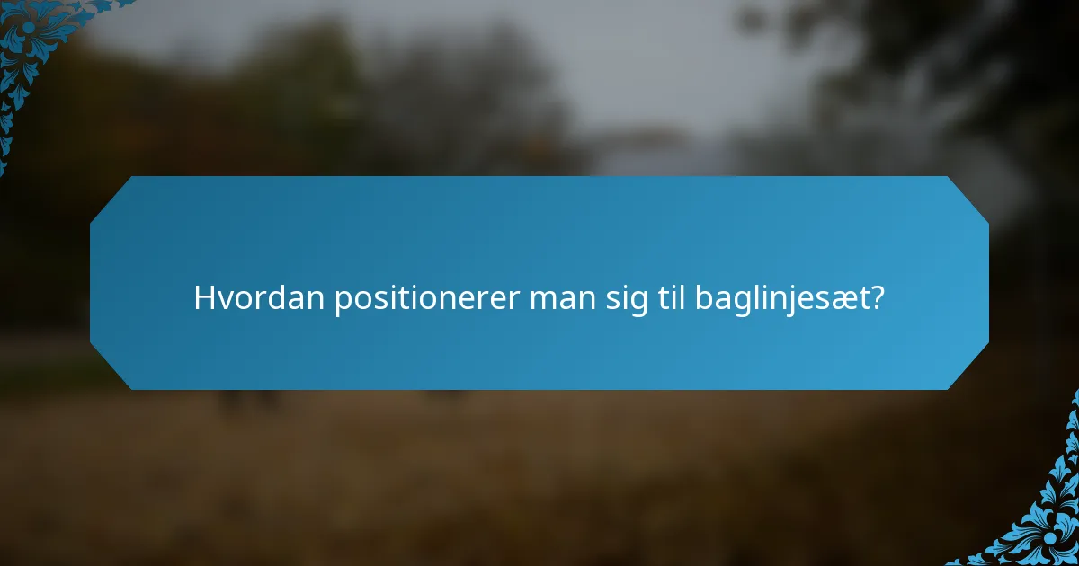 Hvordan positionerer man sig til baglinjesæt?