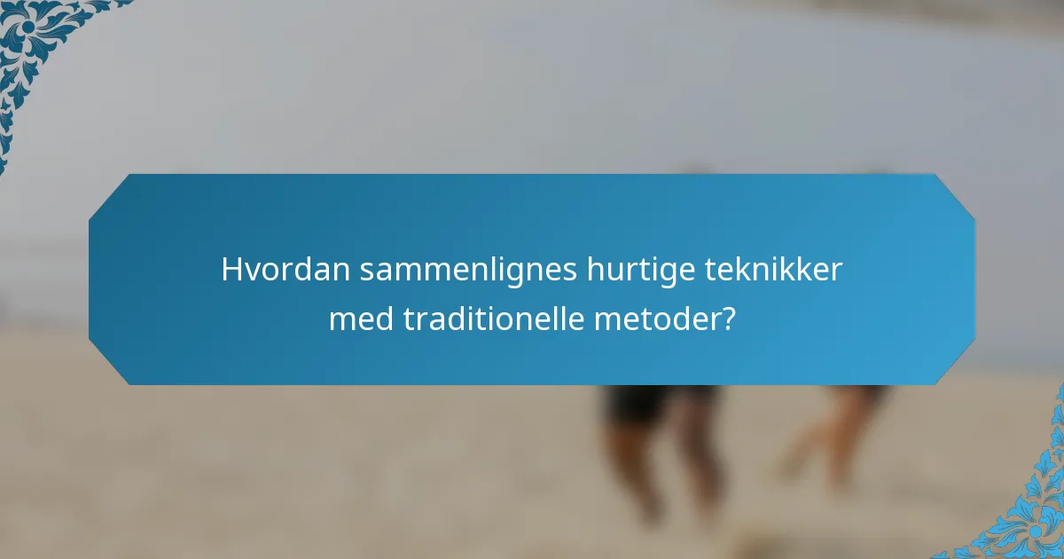 Hvordan sammenlignes hurtige teknikker med traditionelle metoder?