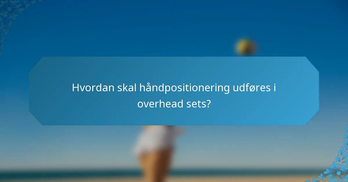 Hvordan skal håndpositionering udføres i overhead sets?