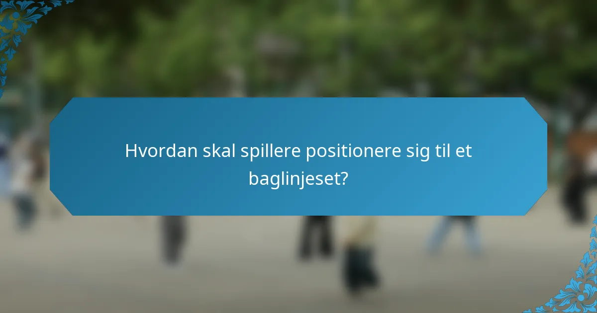 Hvordan skal spillere positionere sig til et baglinjeset?
