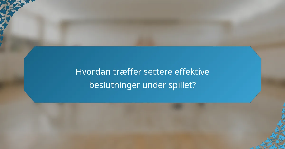 Hvordan træffer settere effektive beslutninger under spillet?