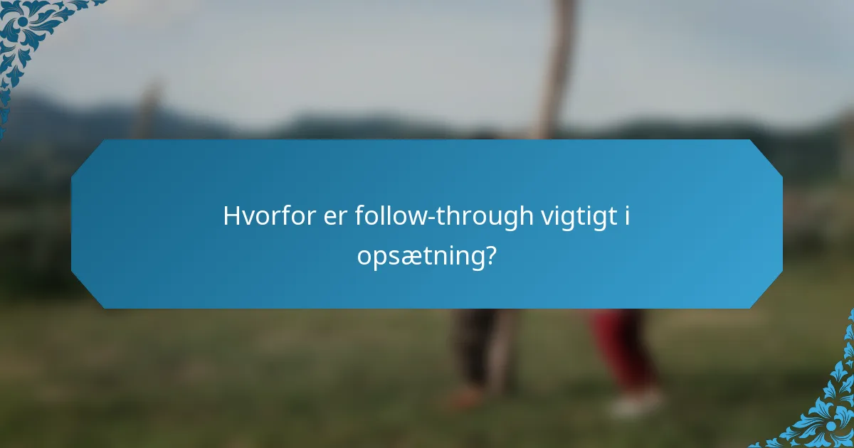 Hvorfor er follow-through vigtigt i opsætning?