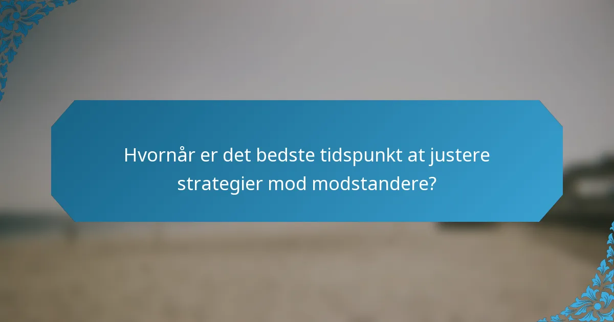 Hvornår er det bedste tidspunkt at justere strategier mod modstandere?