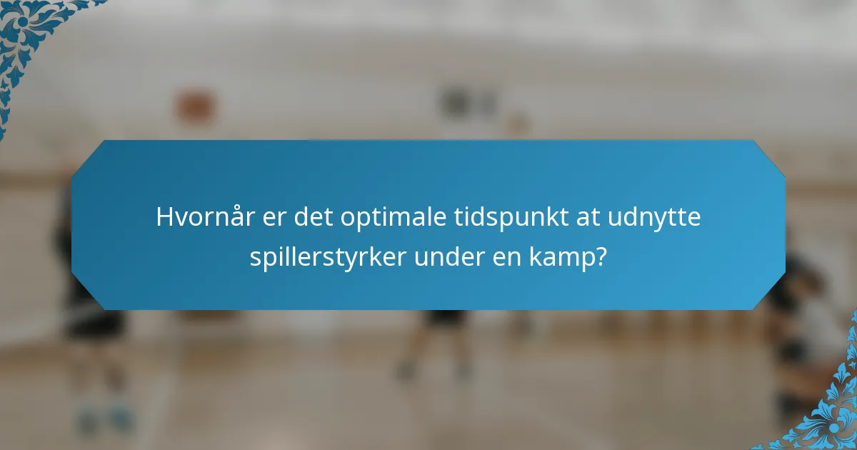 Hvornår er det optimale tidspunkt at udnytte spillerstyrker under en kamp?