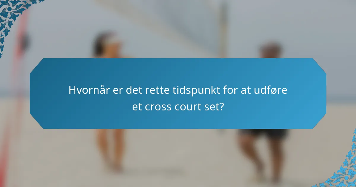 Hvornår er det rette tidspunkt for at udføre et cross court set?